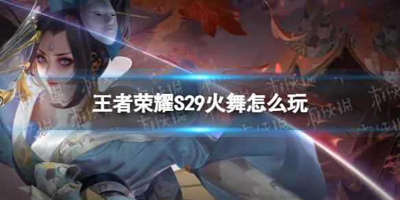 王者荣耀S29火舞怎么玩(王者荣耀S29不知火舞出装攻略)