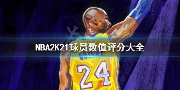 NBA2K21球员数值TOP100介绍汇总(NBA2K21球员数值评分大全)