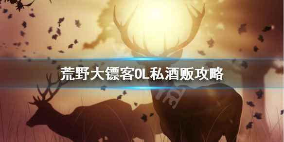 荒野大镖客OL私酒贩攻略(荒野大镖客OL私酒贩怎么玩)