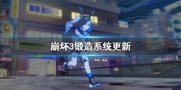 崩坏34.8测试服锻造系统改版介绍(崩坏3锻造系统更新)