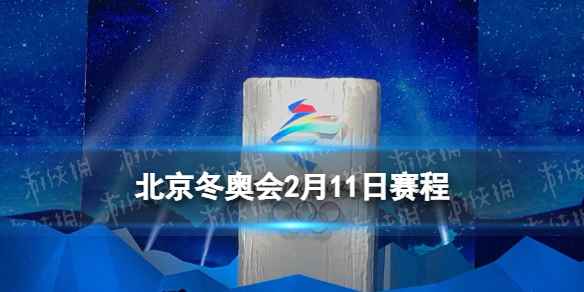 北京冬奥会赛程安排表2.11(北京冬奥会2月11日赛程)