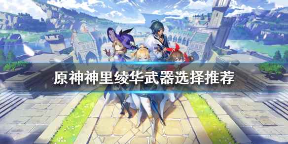原神神里绫华如何培养(原神神里绫华武器选择推荐)
