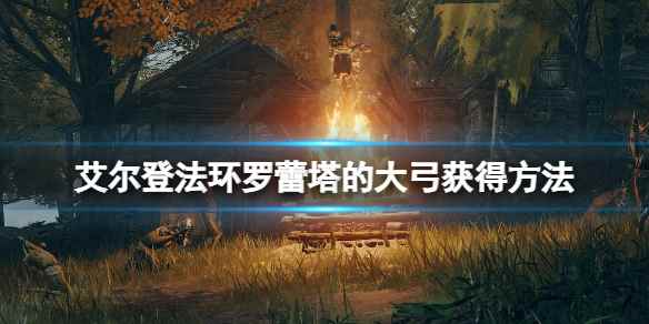 罗蕾塔的大弓获得方法(艾尔登法环罗蕾塔的大弓在哪拿)