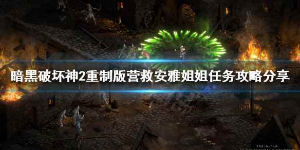 暗黑2重制版营救安雅姐姐如何完成(暗黑破坏神2重制版营救安雅姐姐任务攻略分享)