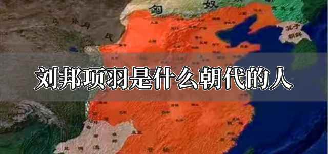 刘邦和项羽是什么朝代的人(刘邦项羽是什么朝代的人)