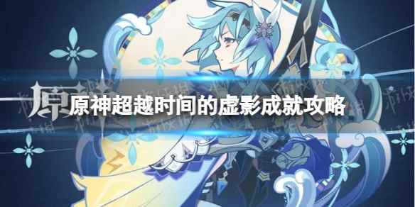 原神隐藏成就超越时间的虚影怎么解锁(原神超越时间的虚影成就解锁流程)
