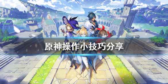 原神操作小技巧分享(原神操作有什么技巧)