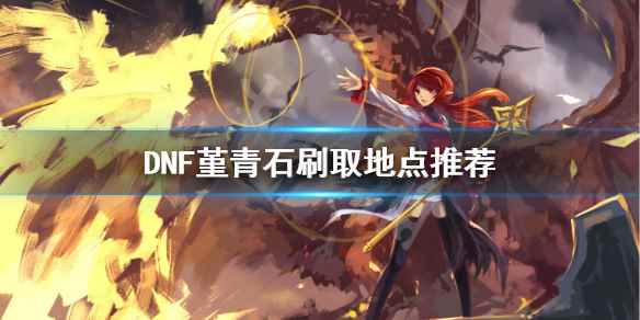 DNF堇青石怎么刷(DNF堇青石刷取地点推荐)
