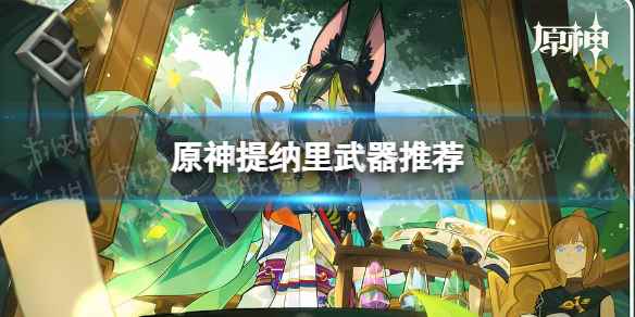 原神提纳里带什么武器好 提纳里武器推荐