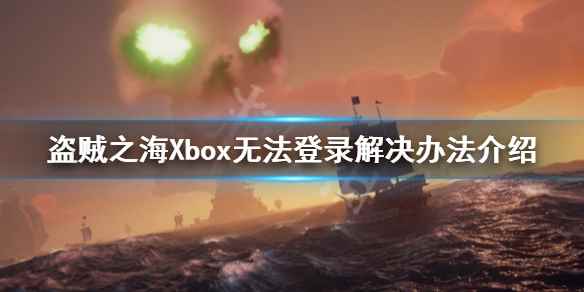 Xbox无法登录解决办法介绍(盗贼之海Xbox无法登录怎么办)