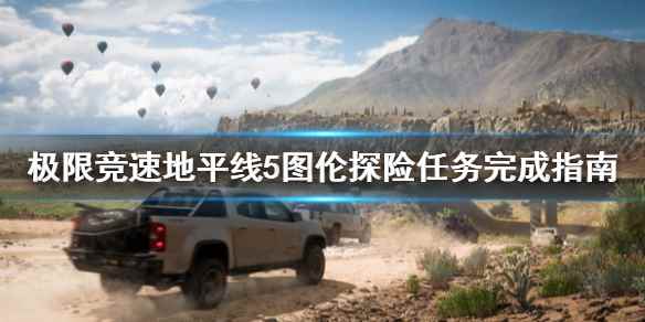 极限竞速地平线5图伦探险任务怎么做(极限竞速地平线5图伦探险任务完成指南)