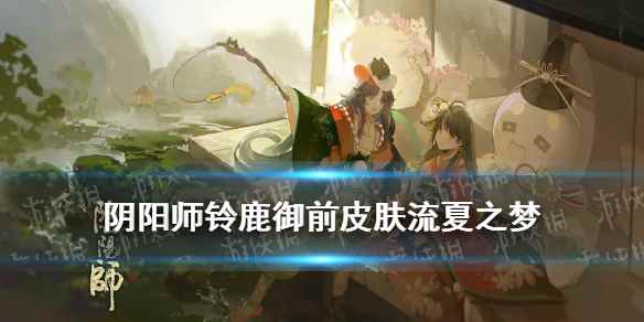 阴阳师铃鹿御前崽战皮肤怎么样(阴阳师铃鹿御前皮肤流夏之梦)