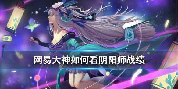 网易大神阴阳师战绩查看方法(网易大神如何看阴阳师战绩)