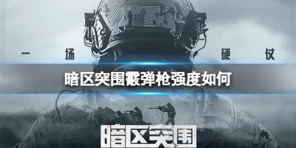 暗区突围霰弹枪使用攻略(暗区突围霰弹枪强度如何)