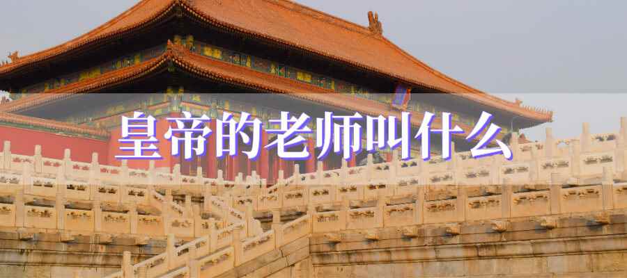 皇帝的老师叫什么(皇帝的老师叫帝师)