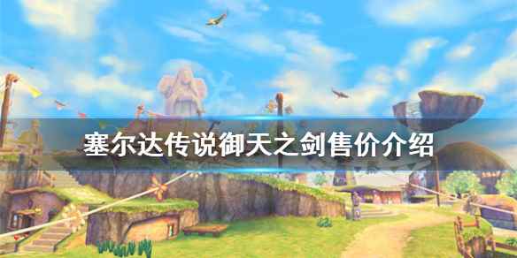 塞尔达传说御天之剑售价介绍(塞尔达传说御天之剑hd多少钱)