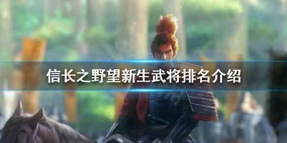 信长之野望16新生武将数据前十(信长之野望新生武将排名介绍)