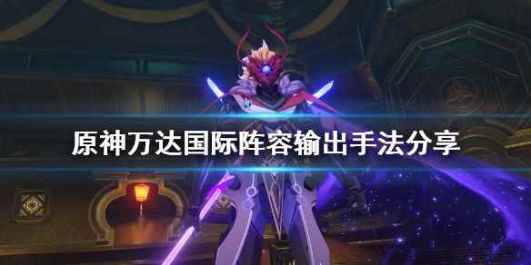 原神万达国际怎么输出(原神万达国际阵容输出手法分享)