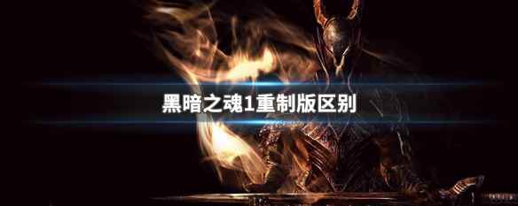 黑暗之魂1重制版区别(黑暗之魂1重制版和另外的版本有什么区别)