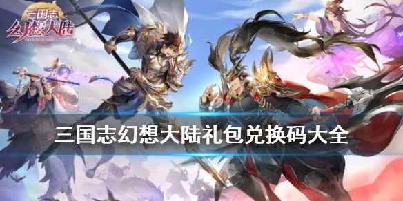 三国志幻想大陆礼包码汇总(三国志幻想大陆礼包码有哪些)